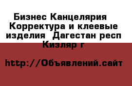 Бизнес Канцелярия - Корректура и клеевые изделия. Дагестан респ.,Кизляр г.